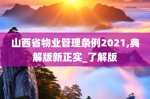 山西省物业管理条例2021,典解版新正实_了解版