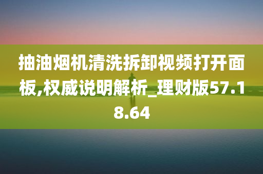 抽油烟机清洗拆卸视频打开面板,权威说明解析_理财版57.18.64