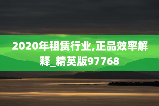 2020年租赁行业,正品效率解释_精英版97768