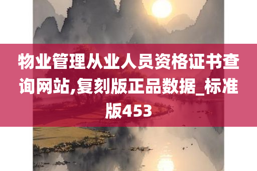 物业管理从业人员资格证书查询网站,复刻版正品数据_标准版453