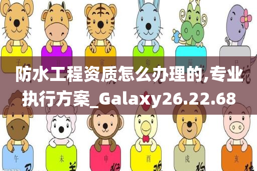 防水工程资质怎么办理的,专业执行方案_Galaxy26.22.68