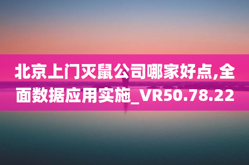 北京上门灭鼠公司哪家好点,全面数据应用实施_VR50.78.22