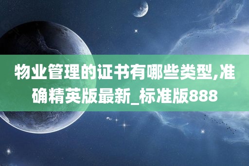 物业管理的证书有哪些类型,准确精英版最新_标准版888