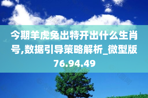 今期羊虎兔出特开出什么生肖号,数据引导策略解析_微型版76.94.49