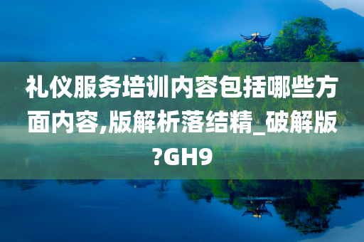 礼仪服务培训内容包括哪些方面内容,版解析落结精_破解版?GH9