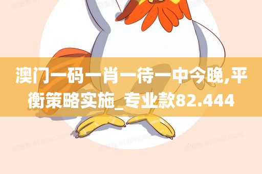 澳门一码一肖一待一中今晚,平衡策略实施_专业款82.444