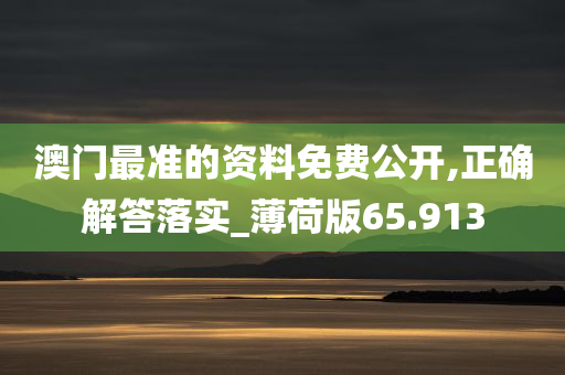 澳门最准的资料免费公开,正确解答落实_薄荷版65.913