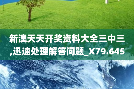 新澳天天开奖资料大全三中三,迅速处理解答问题_X79.645