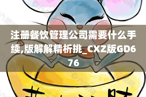 注册餐饮管理公司需要什么手续,版解解精析挑_CXZ版GD676