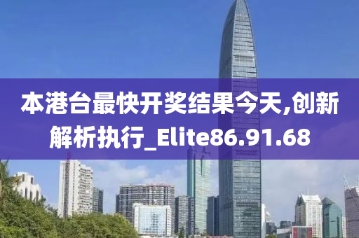 本港台最快开奖结果今天,创新解析执行_Elite86.91.68