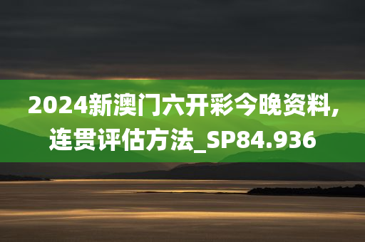 2024新澳门六开彩今晚资料,连贯评估方法_SP84.936