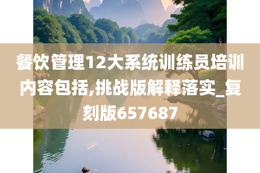 餐饮管理12大系统训练员培训内容包括,挑战版解释落实_复刻版657687