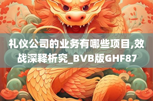 礼仪公司的业务有哪些项目,效战深释析究_BVB版GHF87