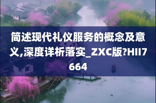 简述现代礼仪服务的概念及意义,深度详析落实_ZXC版?HII7664