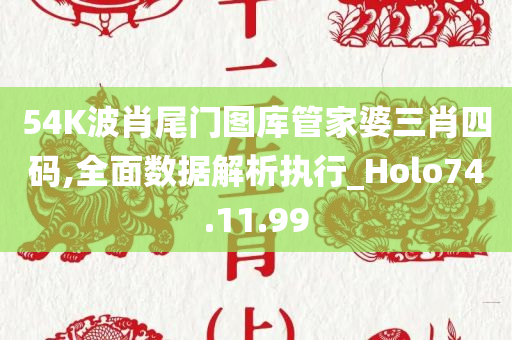 54K波肖尾门图库管家婆三肖四码,全面数据解析执行_Holo74.11.99