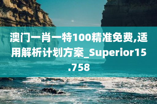 澳门一肖一特100精准免费,适用解析计划方案_Superior15.758