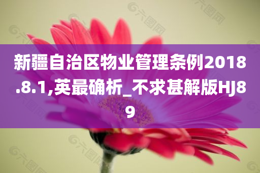 新疆自治区物业管理条例2018.8.1,英最确析_不求甚解版HJ89