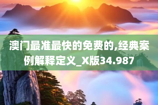 澳门最准最快的免费的,经典案例解释定义_X版34.987