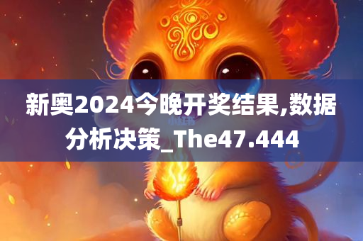 新奥2024今晚开奖结果,数据分析决策_The47.444