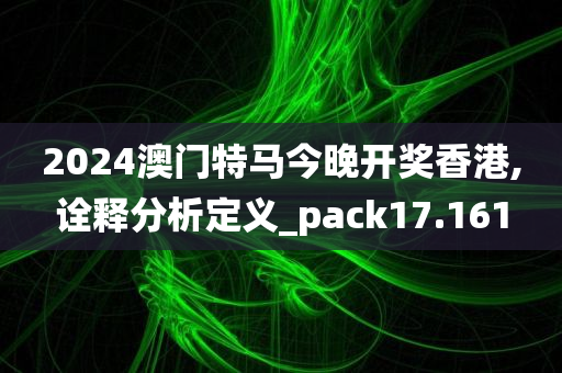 2024澳门特马今晚开奖香港,诠释分析定义_pack17.161