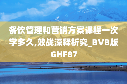 餐饮管理和营销方案课程一次学多久,效战深释析究_BVB版GHF87