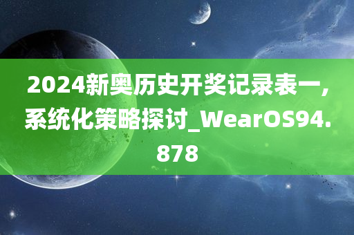 2024新奥历史开奖记录表一,系统化策略探讨_WearOS94.878