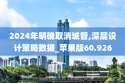 2024年明确取消城管,深层设计策略数据_苹果版60.926