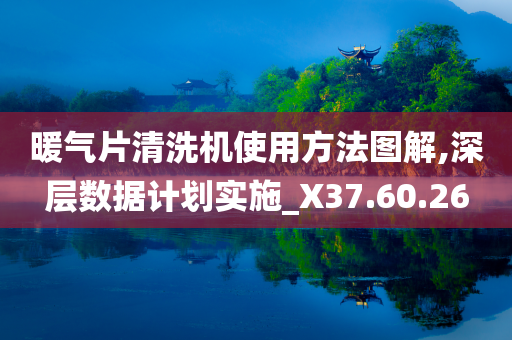 暖气片清洗机使用方法图解,深层数据计划实施_X37.60.26