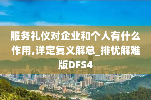 服务礼仪对企业和个人有什么作用,详定复义解总_排忧解难版DFS4