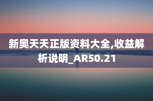 新奥天天正版资料大全,收益解析说明_AR50.21