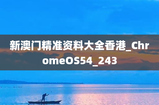 新澳门精准资料大全香港_ChromeOS54_243