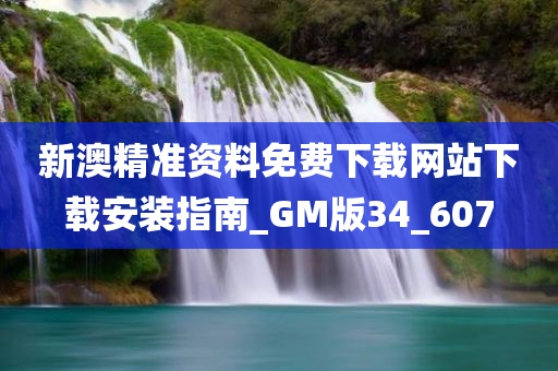 新澳精准资料免费下载网站下载安装指南_GM版34_607