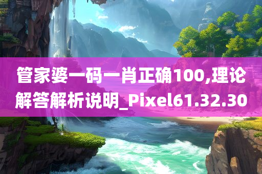 管家婆一码一肖正确100,理论解答解析说明_Pixel61.32.30