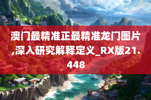 澳门最精准正最精准龙门图片,深入研究解释定义_RX版21.448