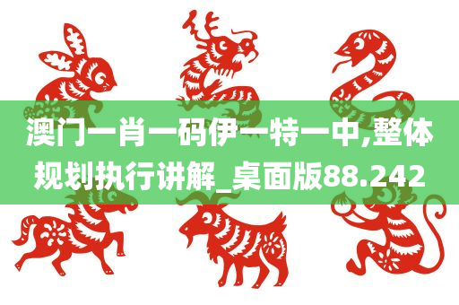 澳门一肖一码伊一特一中,整体规划执行讲解_桌面版88.242