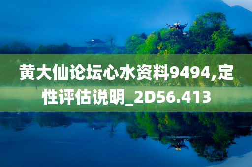 黄大仙论坛心水资料9494,定性评估说明_2D56.413