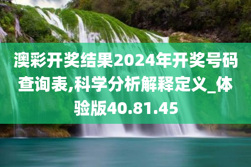 澳彩开奖结果2024年开奖号码查询表,科学分析解释定义_体验版40.81.45