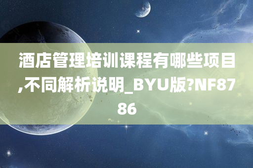 酒店管理培训课程有哪些项目,不同解析说明_BYU版?NF8786