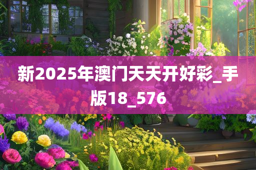 新2025年澳门天天开好彩_手版18_576