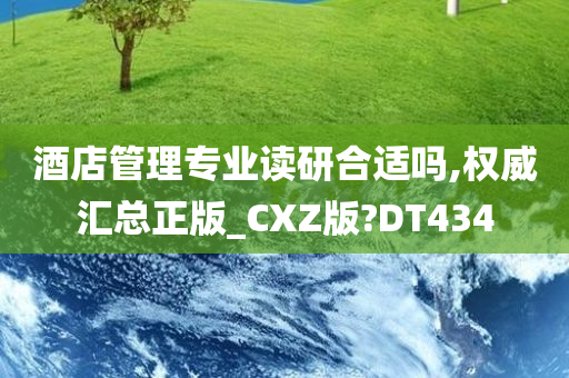 酒店管理专业读研合适吗,权威汇总正版_CXZ版?DT434