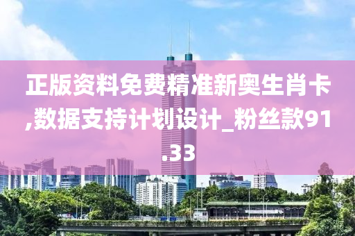 正版资料免费精准新奥生肖卡,数据支持计划设计_粉丝款91.33