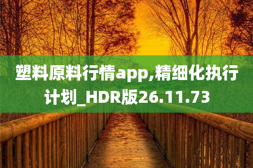 塑料原料行情app,精细化执行计划_HDR版26.11.73