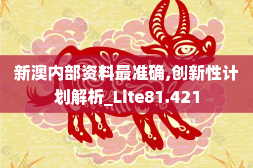 新澳内部资料最准确,创新性计划解析_Lite81.421