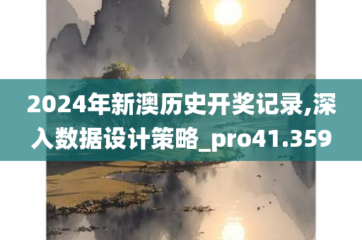 2024年新澳历史开奖记录,深入数据设计策略_pro41.359