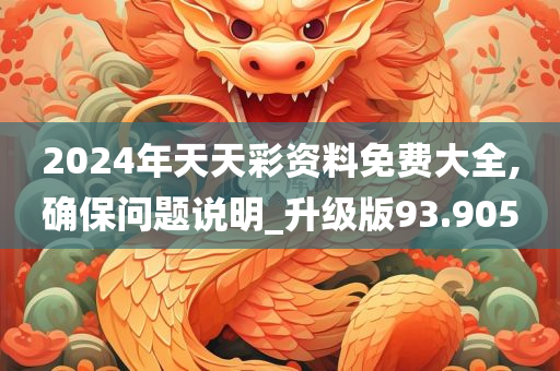 2024年天天彩资料免费大全,确保问题说明_升级版93.905