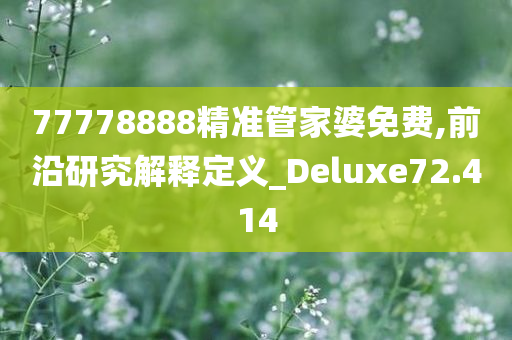 77778888精准管家婆免费,前沿研究解释定义_Deluxe72.414