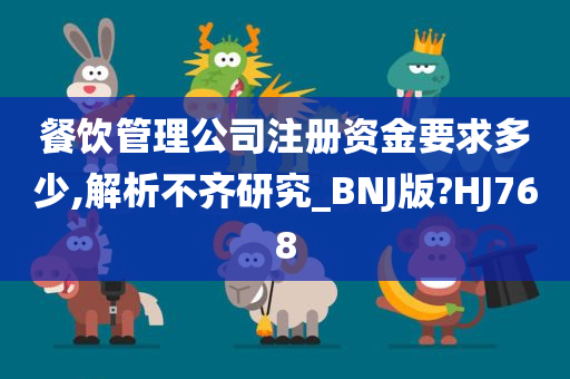 餐饮管理公司注册资金要求多少,解析不齐研究_BNJ版?HJ768