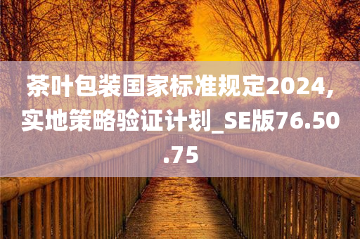 茶叶包装国家标准规定2024,实地策略验证计划_SE版76.50.75