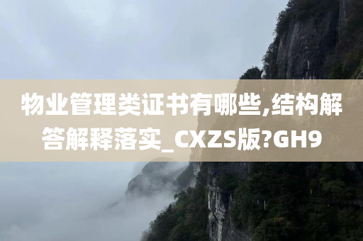 物业管理类证书有哪些,结构解答解释落实_CXZS版?GH9