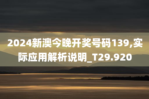 2024新澳今晚开奖号码139,实际应用解析说明_T29.920